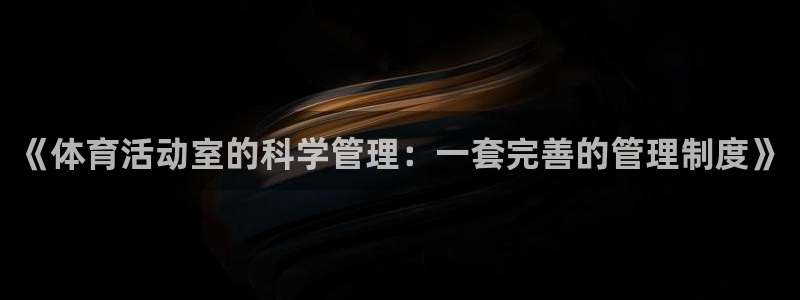 必一运动：《体育活动室的科学管理：一套完善的管理制度》