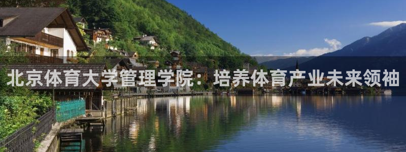必一体育皮尔斯：北京体育大学管理学院：培养体育产业未来领袖