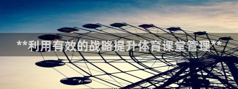 必一体育在线玩：**利用有效的战略提升体育课堂管理**